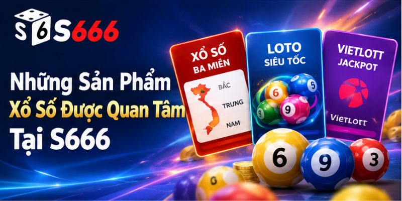 Những Sản Phẩm Xổ Số Được Quan Tâm Tại S666